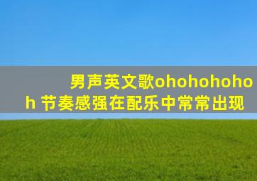 男声英文歌ohohohohoh 节奏感强在配乐中常常出现